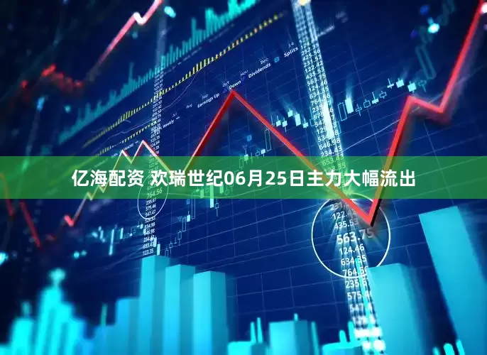 亿海配资 欢瑞世纪06月25日主力大幅流出