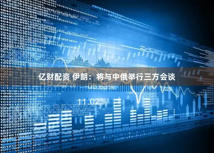 亿财配资 伊朗：将与中俄举行三方会谈