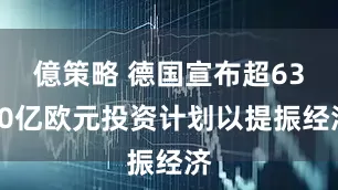 億策略 德国宣布超6300亿欧元投资计划以提振经济
