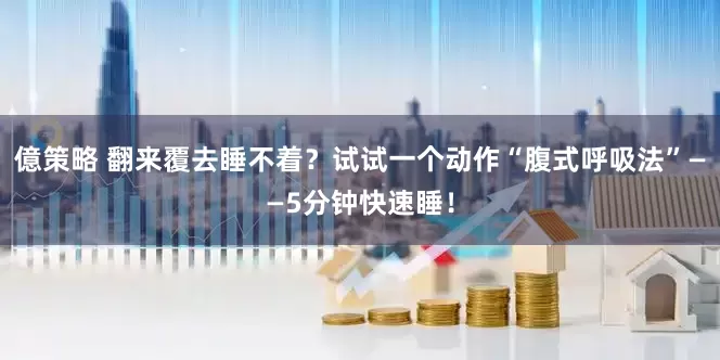 億策略 翻来覆去睡不着？试试一个动作“腹式呼吸法”——5分钟快速睡！